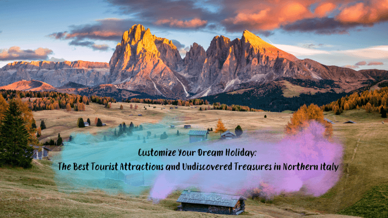 Customize Your Dream Holiday: The Best Tourist Attractions and Undiscovered Treasures in Northern Italy