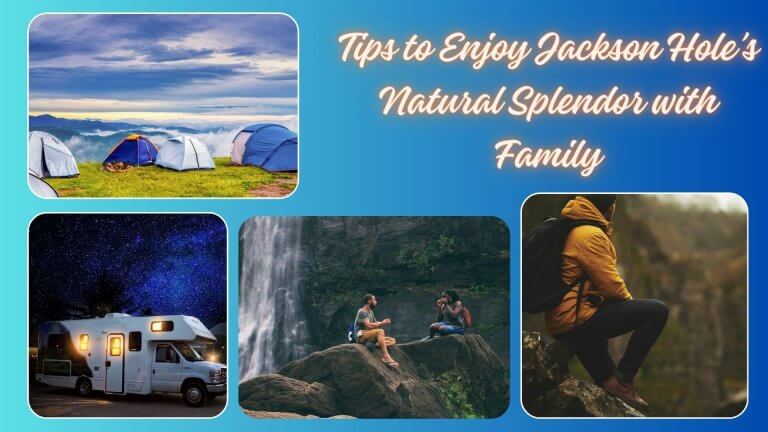 Seasonal Camping: Tips to Enjoy Jackson Hole’s Natural Splendor with Family