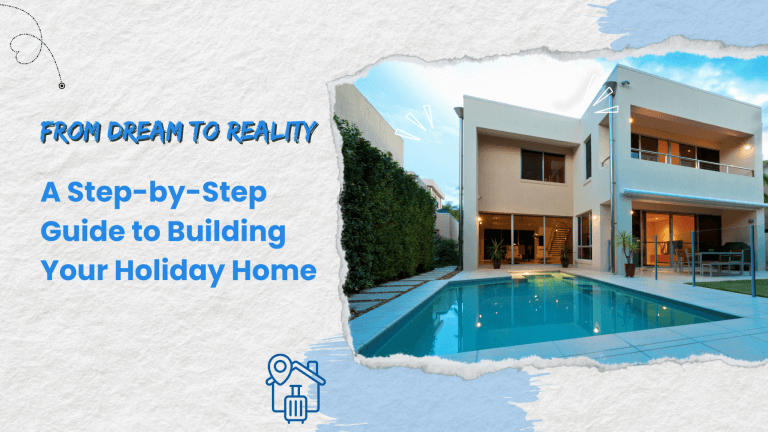 From Dream to Reality: A Step-by-Step Guide to Building Your Holiday Home