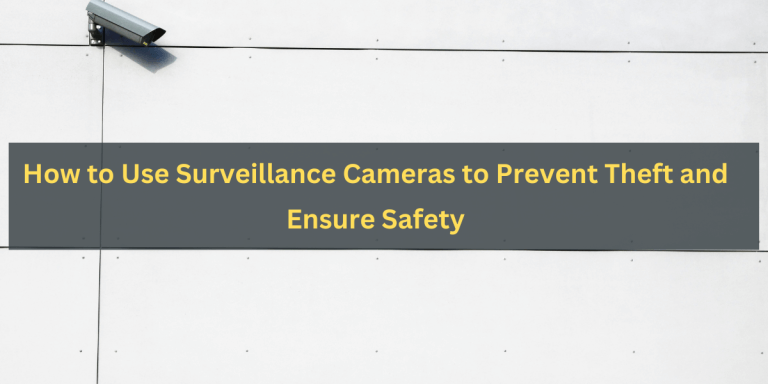 How to Use Surveillance Cameras to Prevent Theft and Ensure Safety