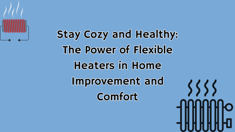 Stay Cozy and Healthy: The Power of Flexible Heaters in Home Improvement and Comfort